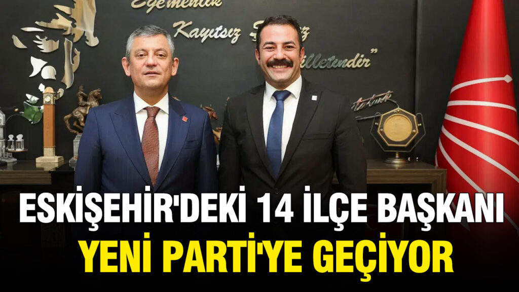 Eskişehir’deki 14 ilçe başkanı Yeni Parti’ye geçiyor