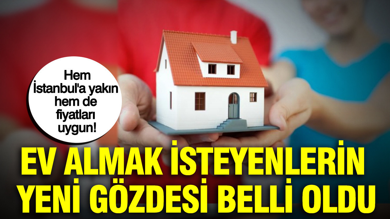 Ev almak isteyenlerin yeni gözdesi belli oldu: Hem İstanbul’a yakın hem de fiyatları uygun