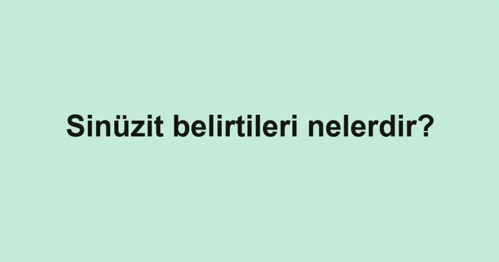 Sinüzit belirtileri nelerdir?